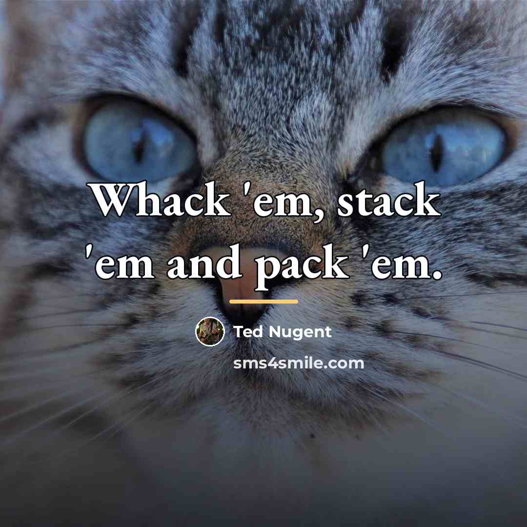 “Whack 'em, stack 'em and pack 'em.…” quote by Ted Nugent