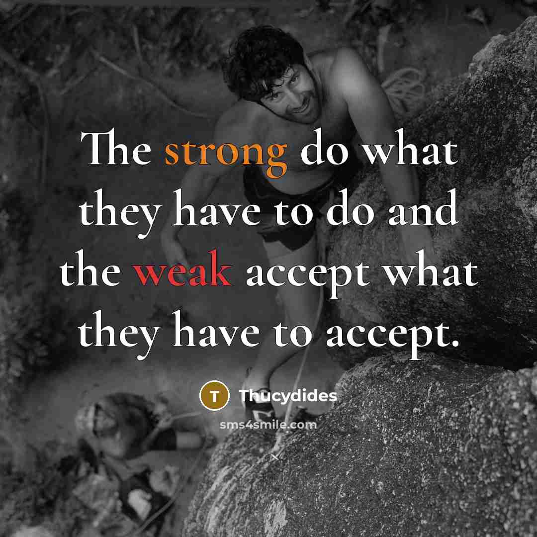 “The strong do what they have to do and the weak accept what they have to accept.” quote by Thucydides
