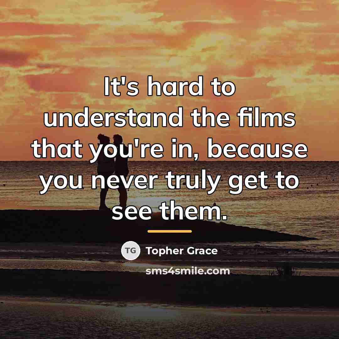 “It's hard to understand the films that you're in, because…” quote by Topher Grace