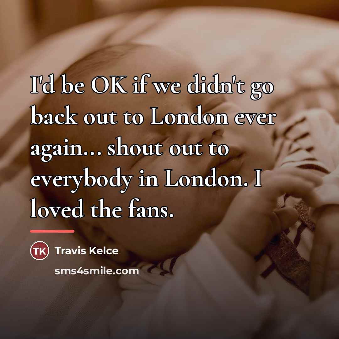 “I'd be OK if we didn't go back out to…” quote by Travis Kelce