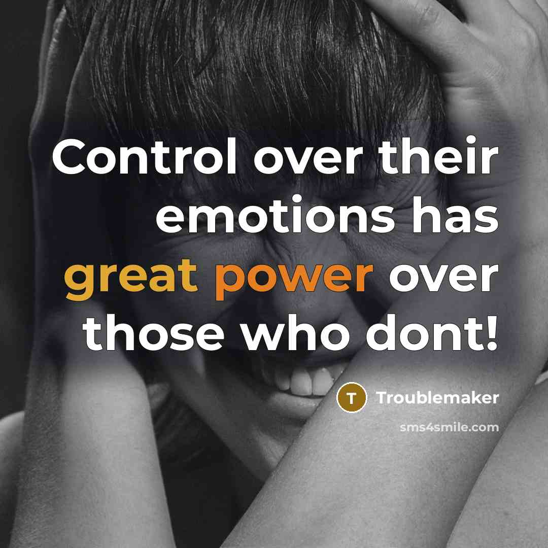 “Control over their emotions has great power over those who dont!” quote by Troublemaker