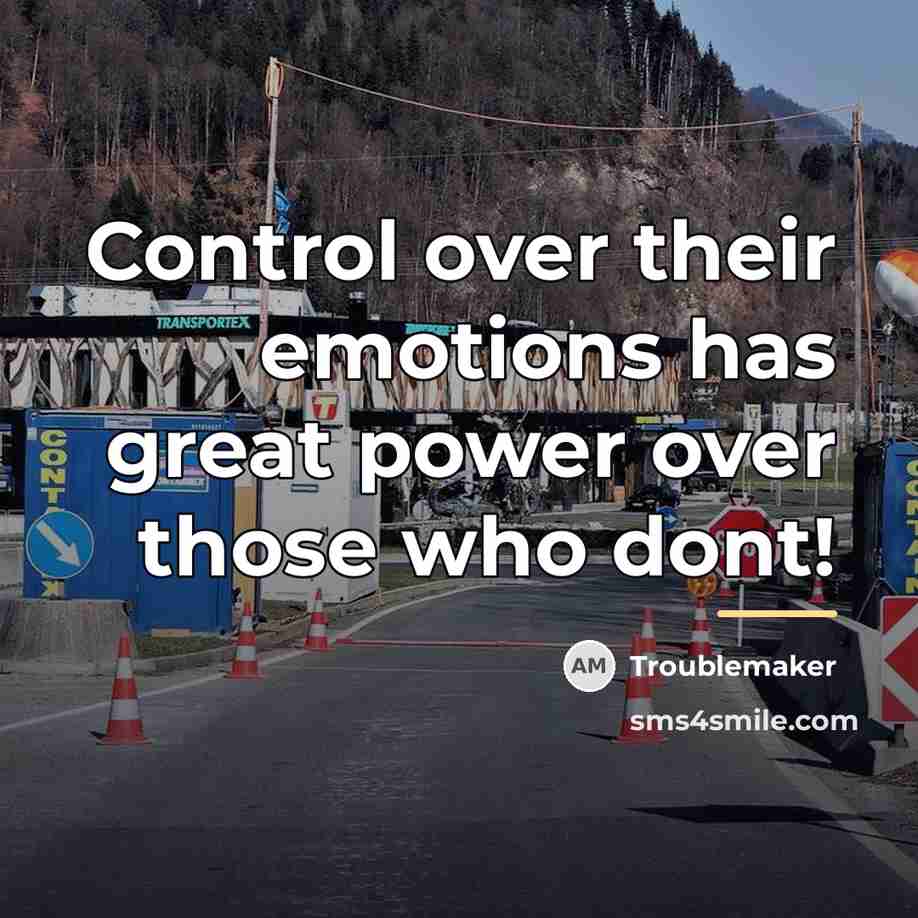 “Control over their emotions has great power over those who…” quote by Troublemaker