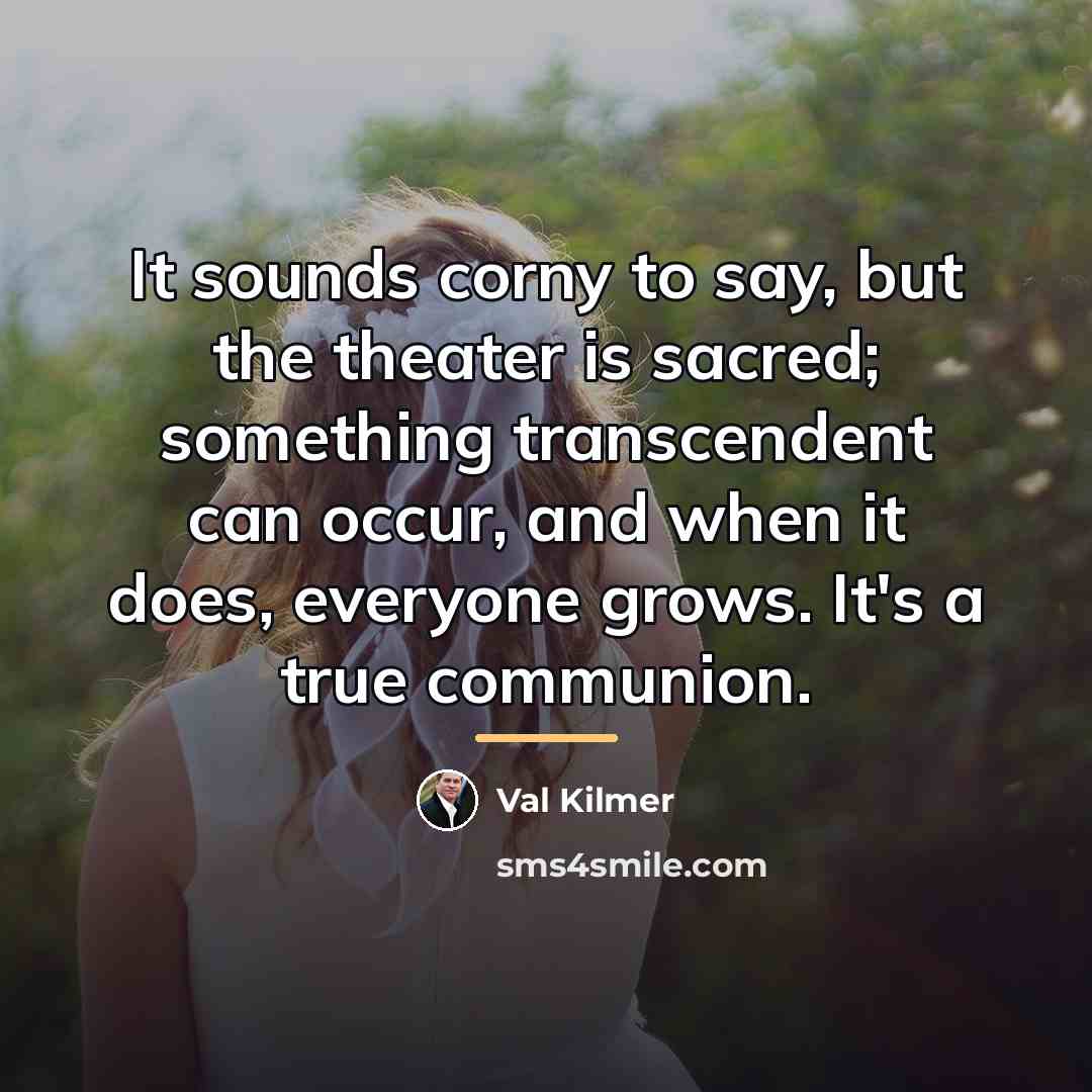 “It sounds corny to say, but the theater is sacred;…” quote by Val Kilmer