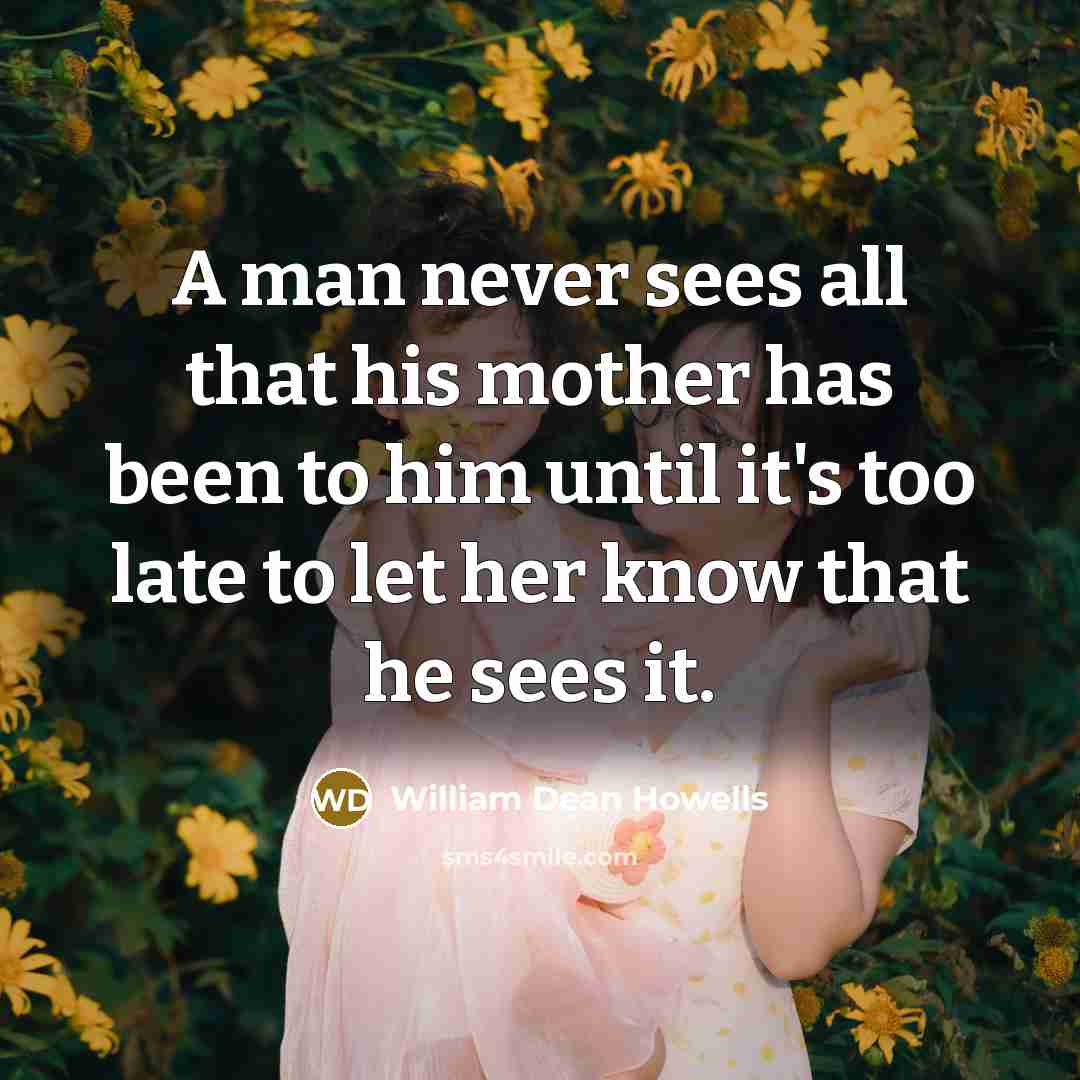 “A man never sees all that his mother has been…” quote by William Dean Howells