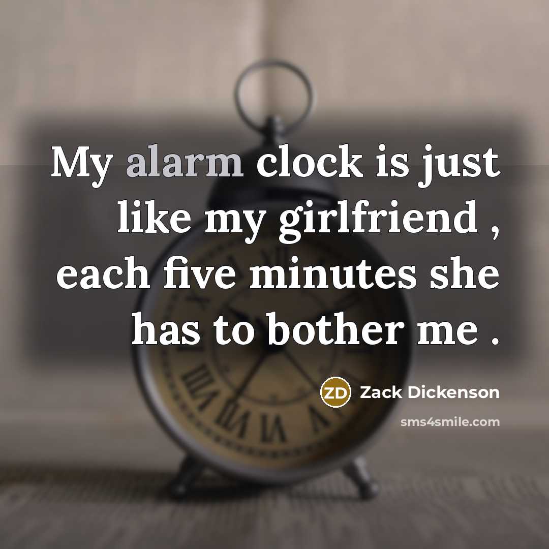 “My alarm clock is just like my girlfriend , each five minutes she has to bother me .” quote by Zack Dickenson