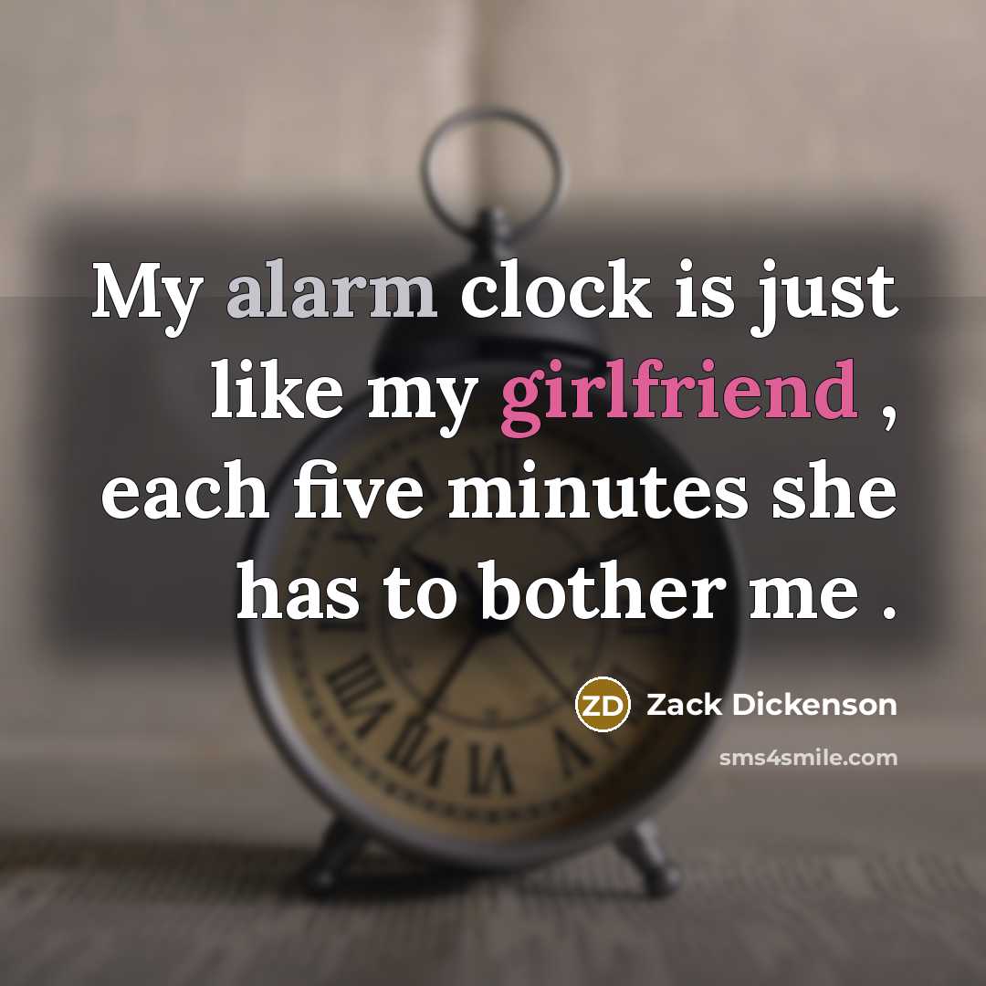 “My alarm clock is just like my girlfriend , each five minutes she has to bother me .” quote by Zack Dickenson