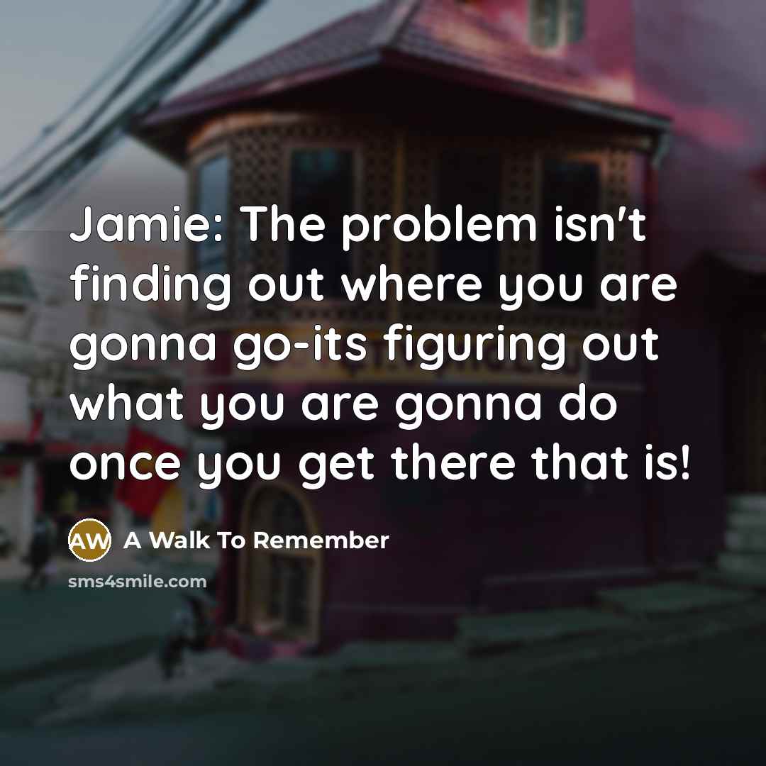 “Jamie: The problem isn't finding out where you are gonna go-its figuring out what you are gonna do once you get there that is!” quote by A Walk To Remember