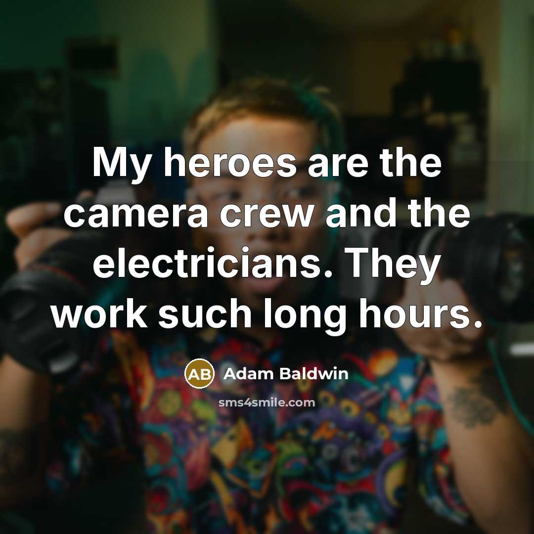 “My heroes are the camera crew and the electricians. They…” quote by Adam Baldwin