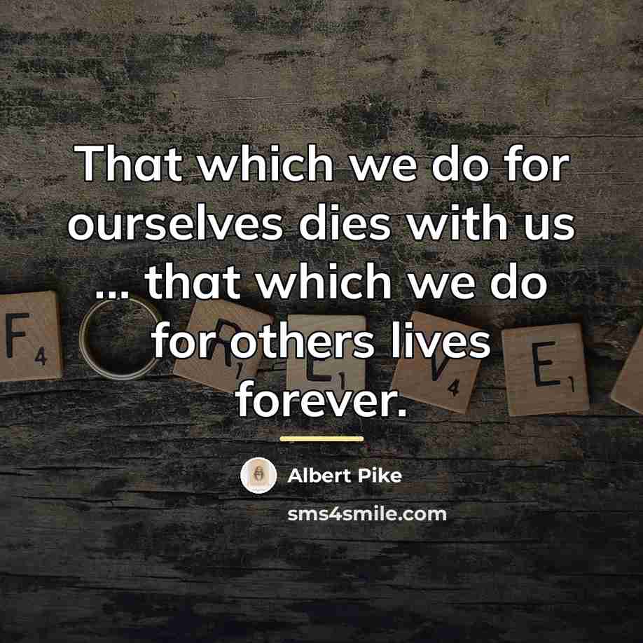 “That which we do for ourselves dies with us…” quote by Albert Pike