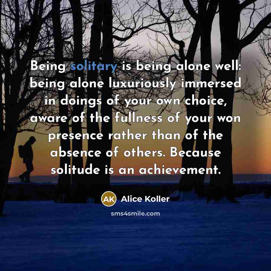 “Being solitary is being alone well: being alone luxuriously immersed…” quote by Alice Koller
