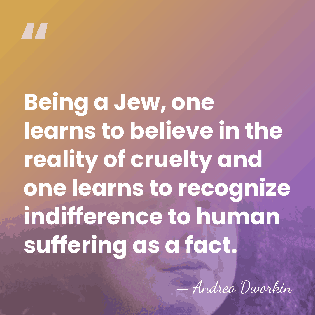 Being a Jew, one learns to believe in the reality of cruelty&hellip; - Andrea Dworkin