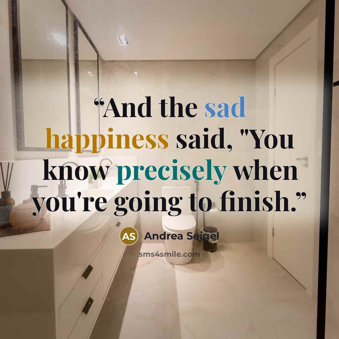 “And the sad happiness said, "You know precisely when you're going to finish.” quote by Andrea Seigel
