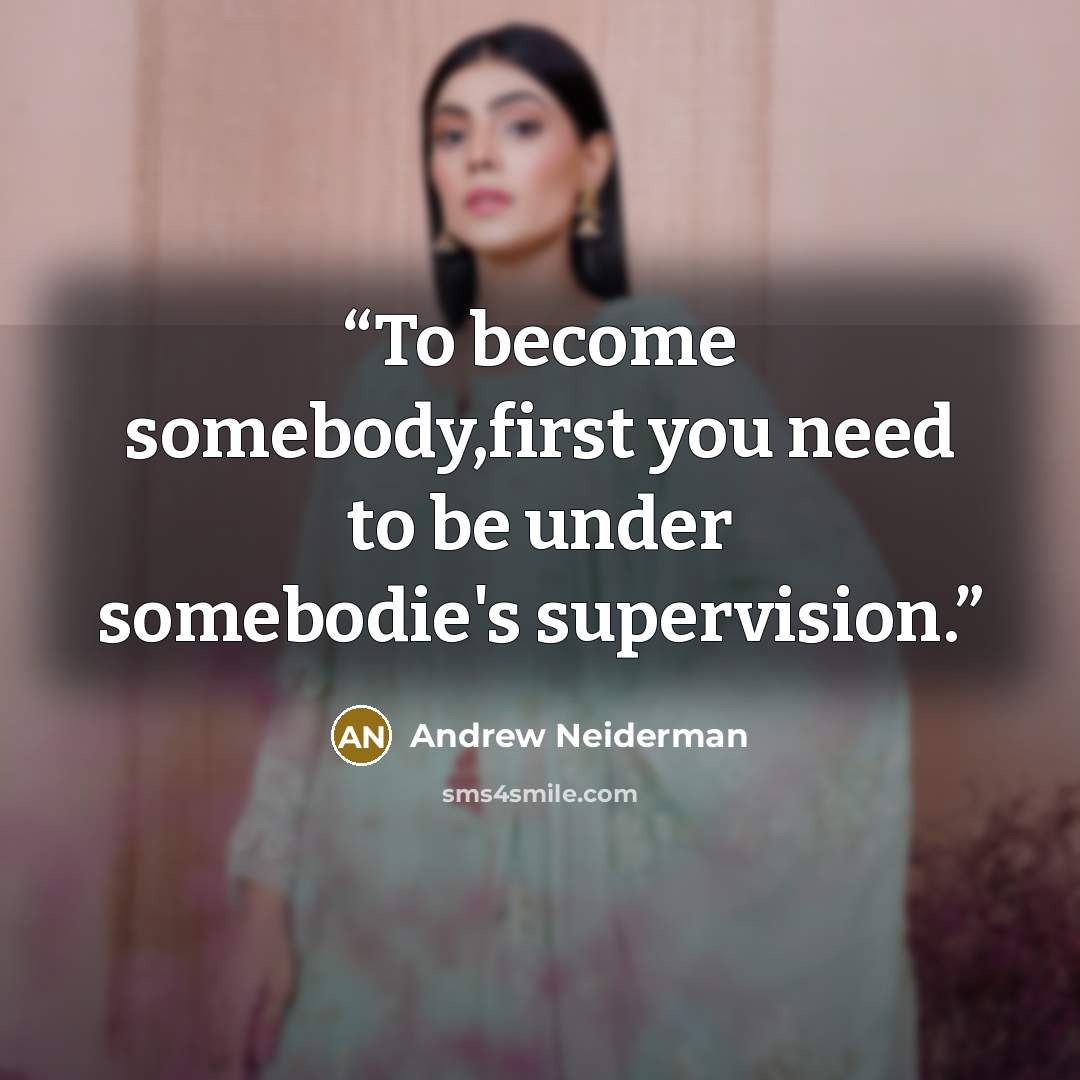 “To become somebody,first you need to be under somebodie's supervision.” quote by Andrew Neiderman