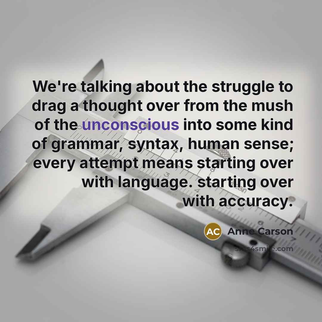 “We're talking about the struggle to drag a thought over…” quote by Anne Carson