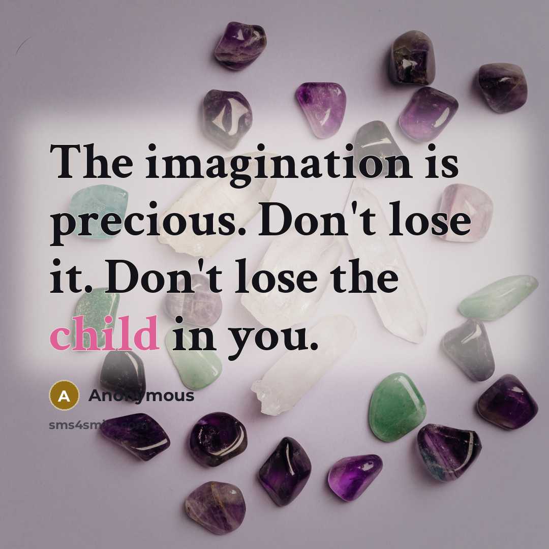 “The imagination is precious. Don't lose it. Don't lose the child in you.” quote by Anonymous