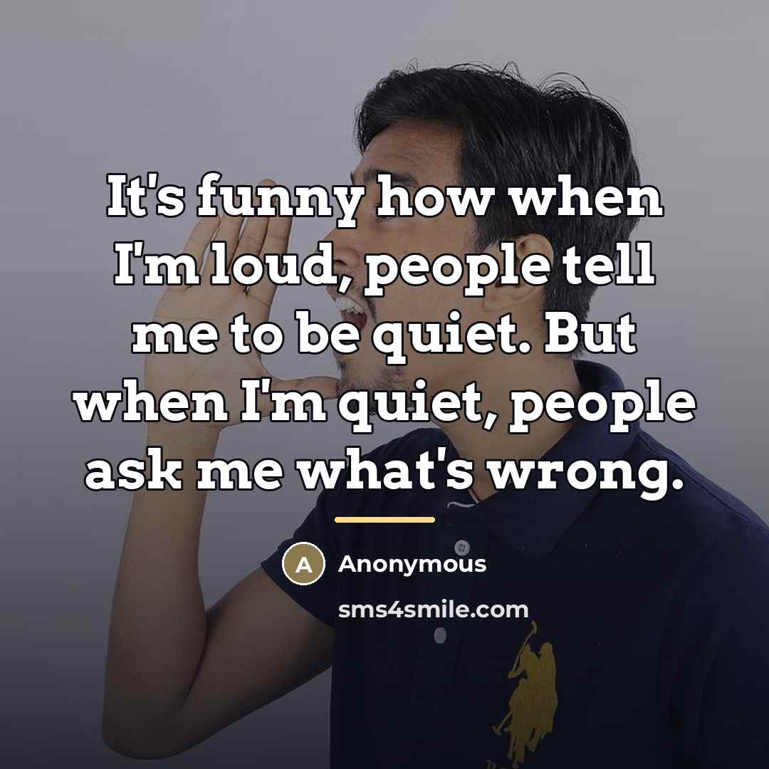 “It's funny how when I'm loud, people tell me to…” quote by Anonymous