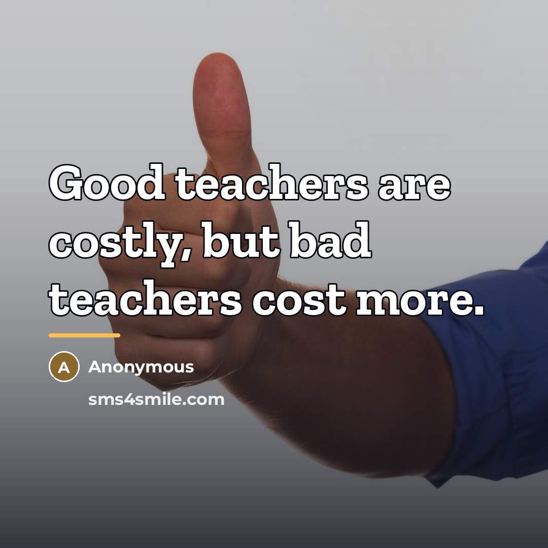 “Good teachers are costly, but bad teachers cost more.…” quote by Anonymous