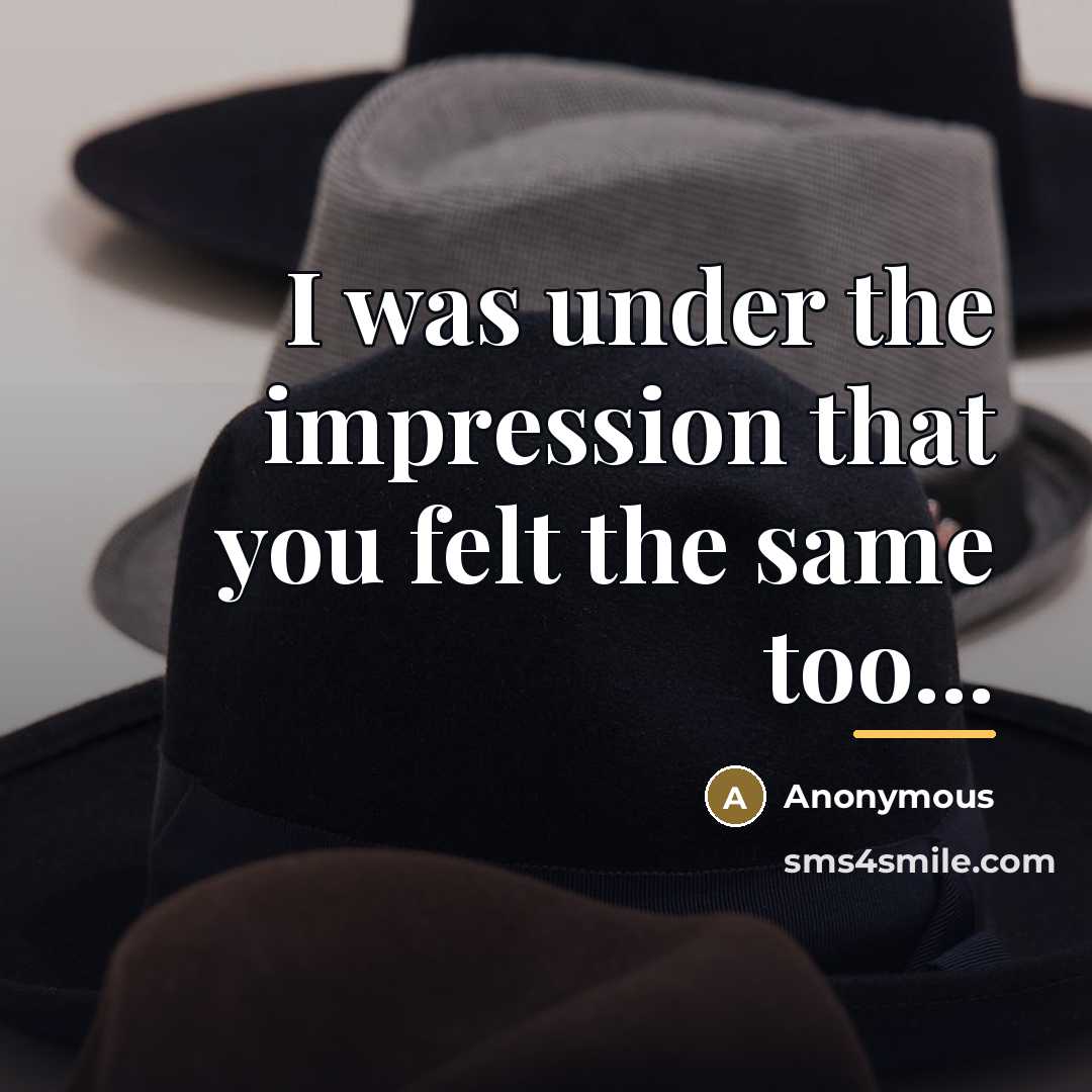“I was under the impression that you felt the same…” quote by Anonymous