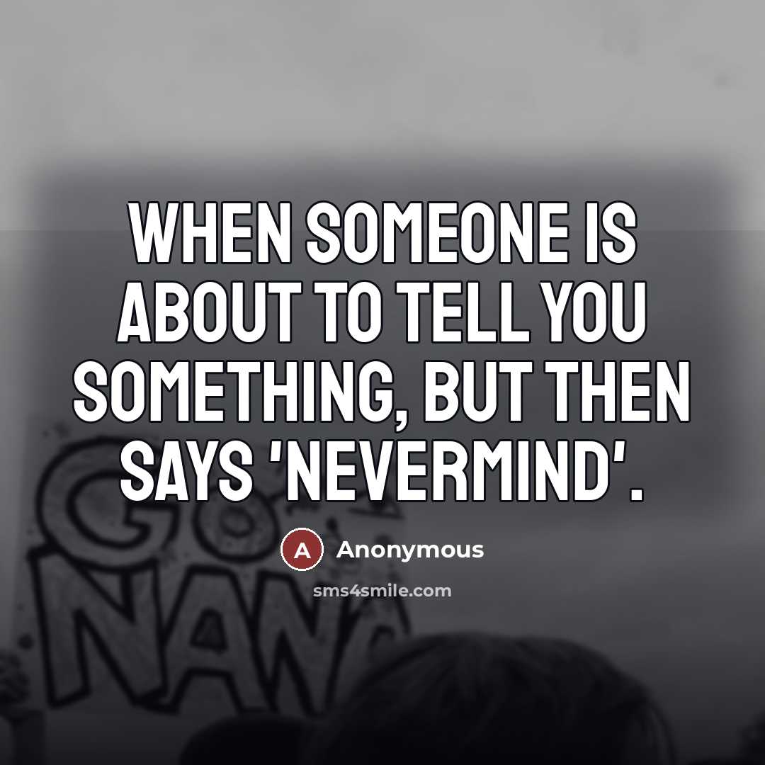 “When someone is about to tell you something, but then says 'NEVERMIND'.” quote by Anonymous