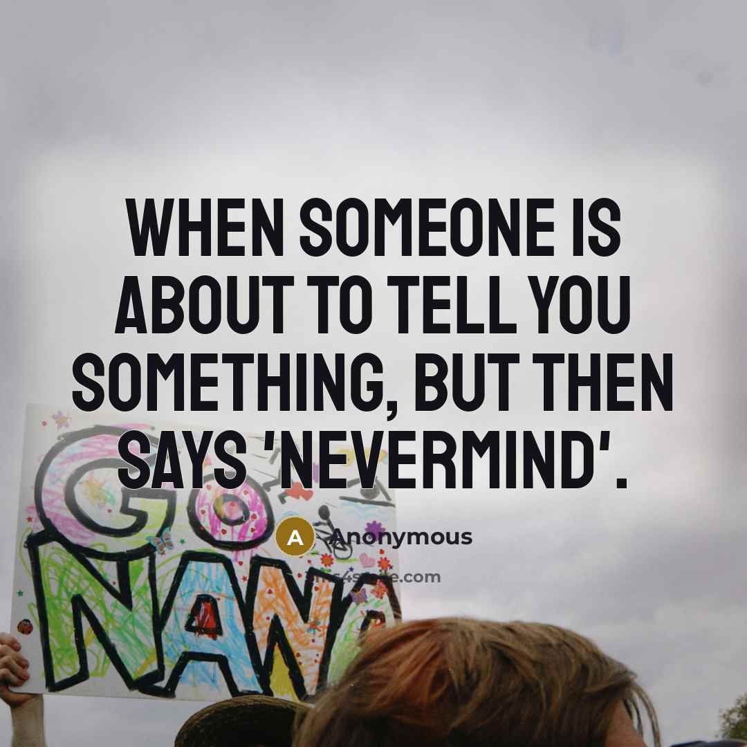 “When someone is about to tell you something, but then says 'NEVERMIND'.” quote by Anonymous