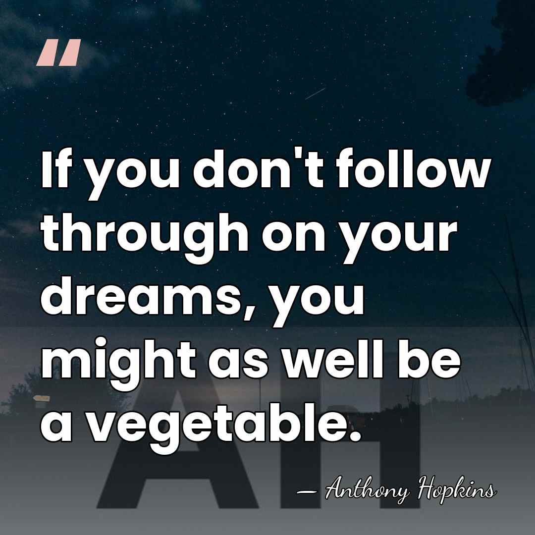 If you don't follow through on your dreams, you might as well&hellip; - Anthony Hopkins