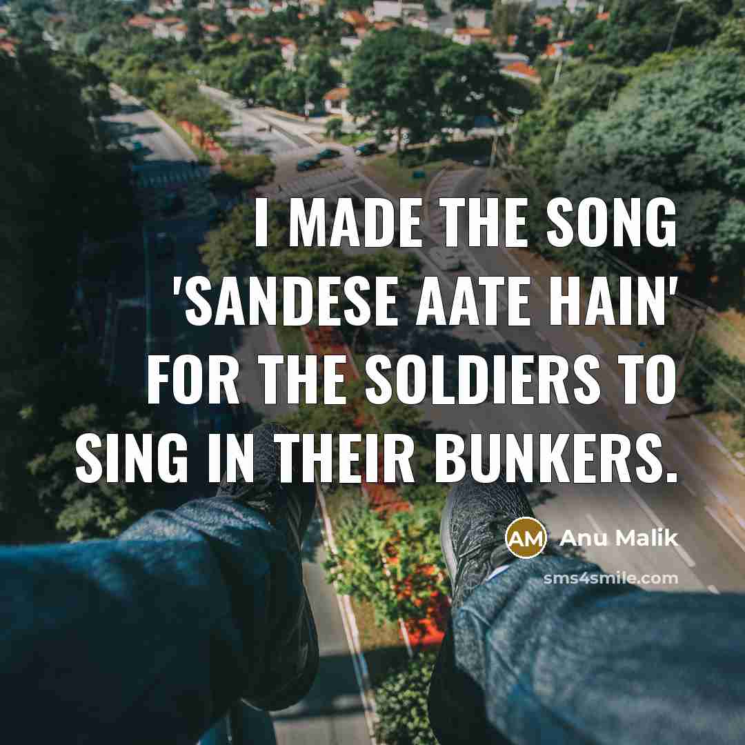 “I made the song 'Sandese aate hain' for the soldiers…” quote by Anu Malik