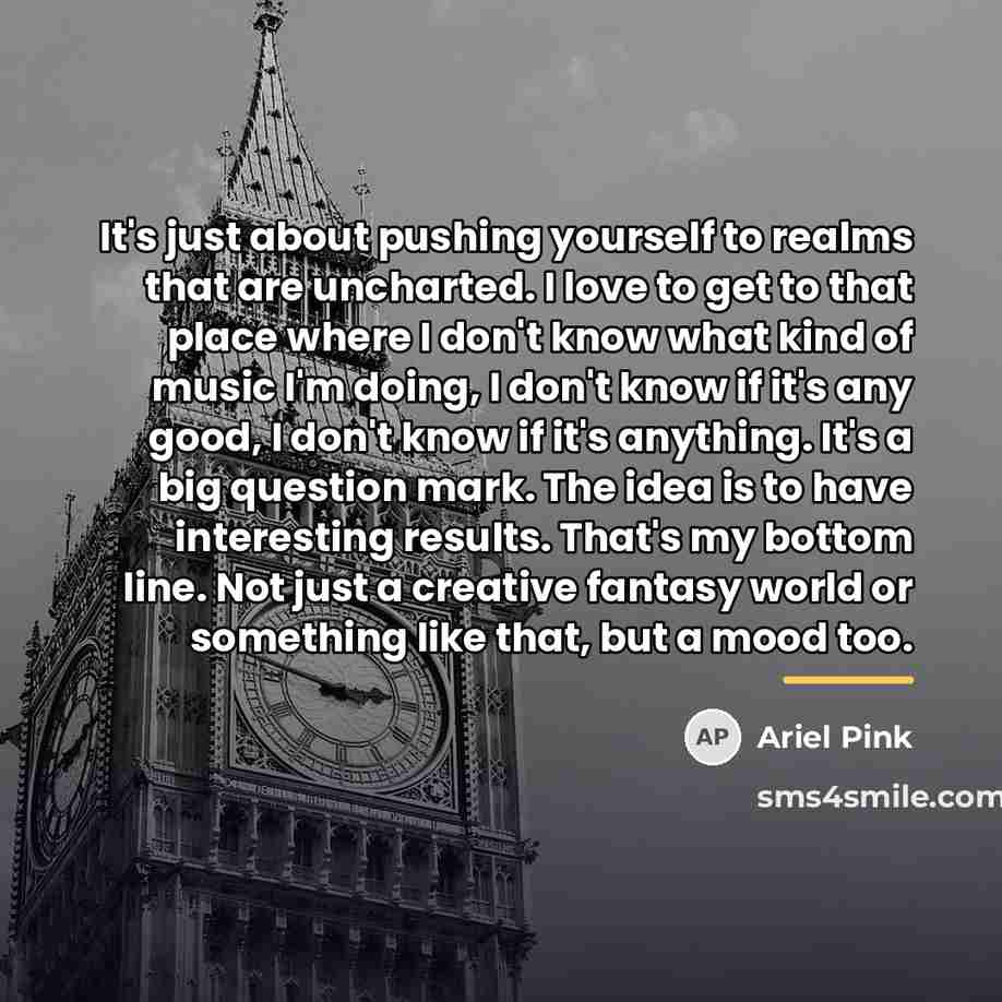 “It's just about pushing yourself to realms that are uncharted.…” quote by Ariel Pink