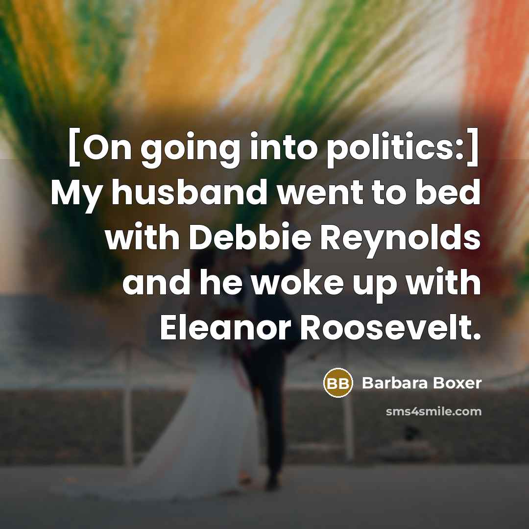“[On going into politics:] My husband went to bed with…” quote by Barbara Boxer