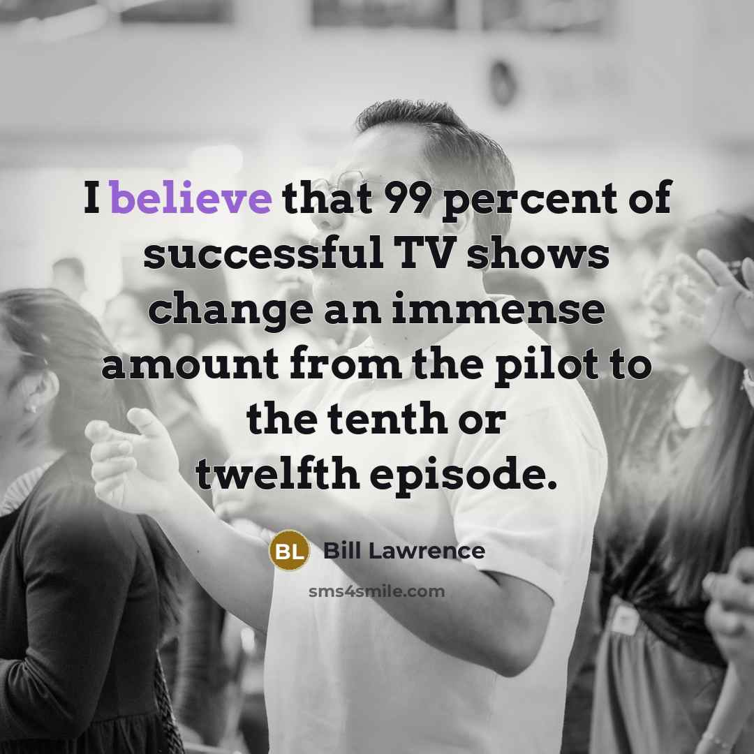 “I believe that 99 percent of successful TV shows change…” quote by Bill Lawrence