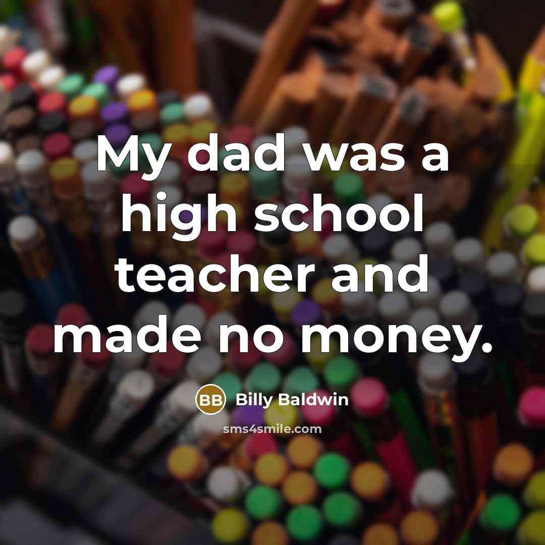 “My dad was a high school teacher and made no…” quote by Billy Baldwin
