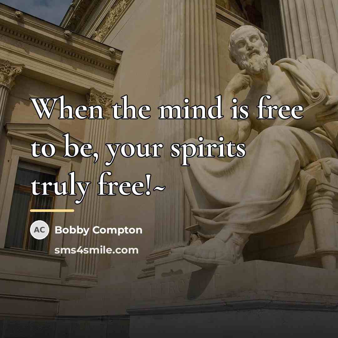 “When the mind is free to be, your spirits truly…” quote by Bobby Compton