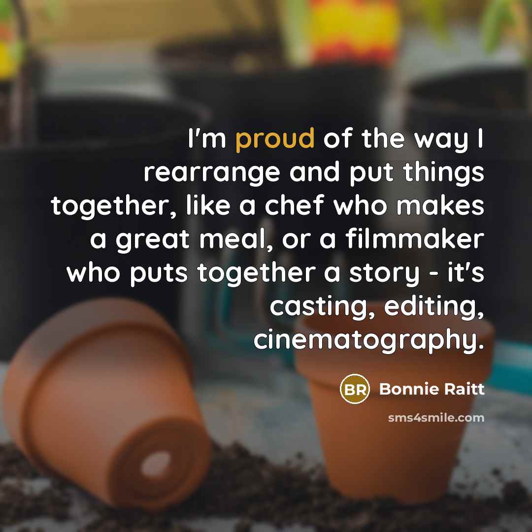 “I'm proud of the way I rearrange and put things…” quote by Bonnie Raitt