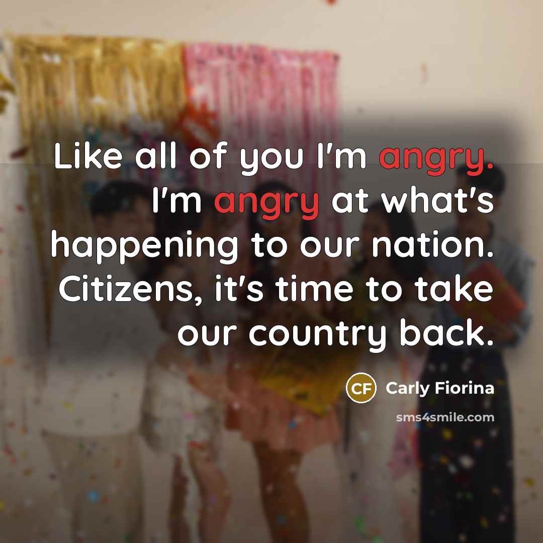 “Like all of you I'm angry. I'm angry at what's…” quote by Carly Fiorina