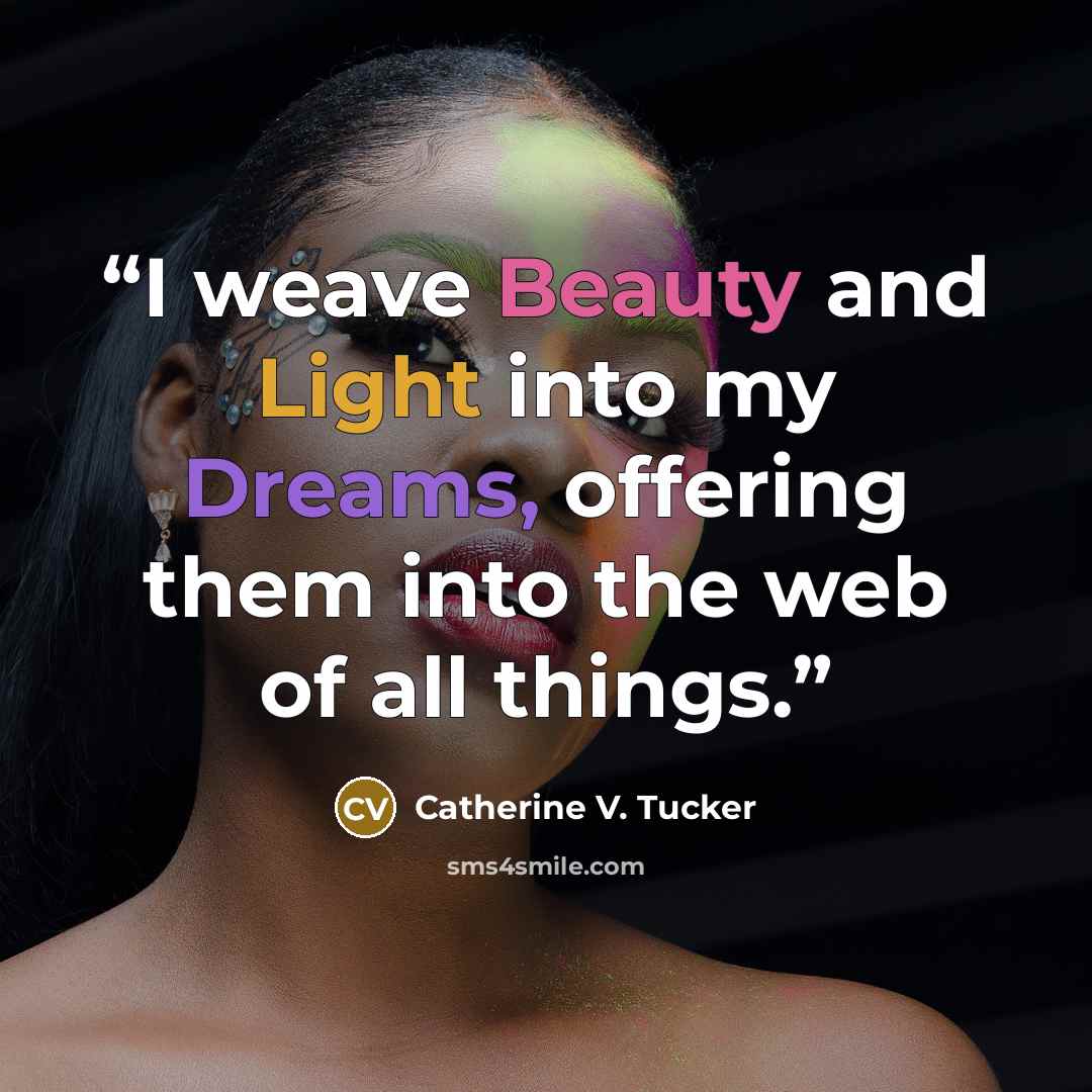 “I weave Beauty and Light into my Dreams, offering them into the web of all things.” quote by Catherine V. Tucker