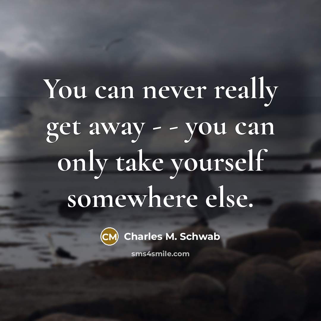 “You can never really get away - - you can…” quote by Charles M. Schwab