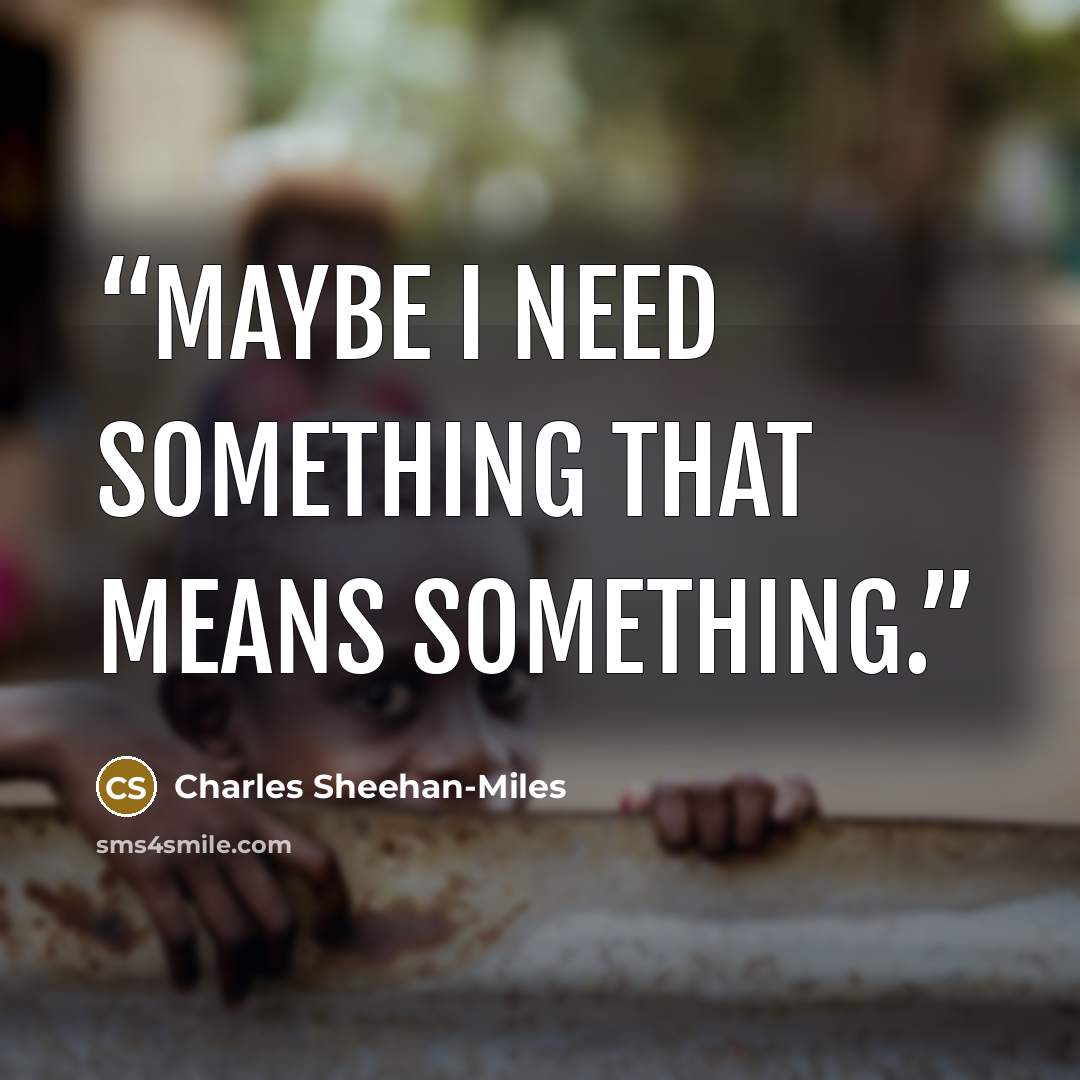 “Maybe I need something that means something.” quote by Charles Sheehan-Miles