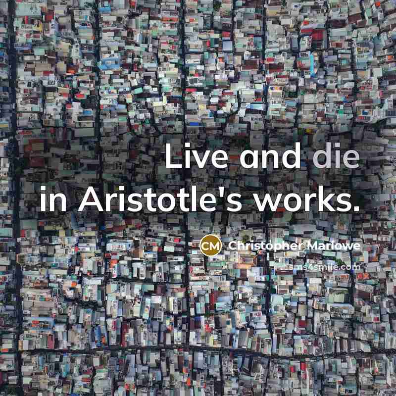 “Live and die in Aristotle's works.…” quote by Christopher Marlowe