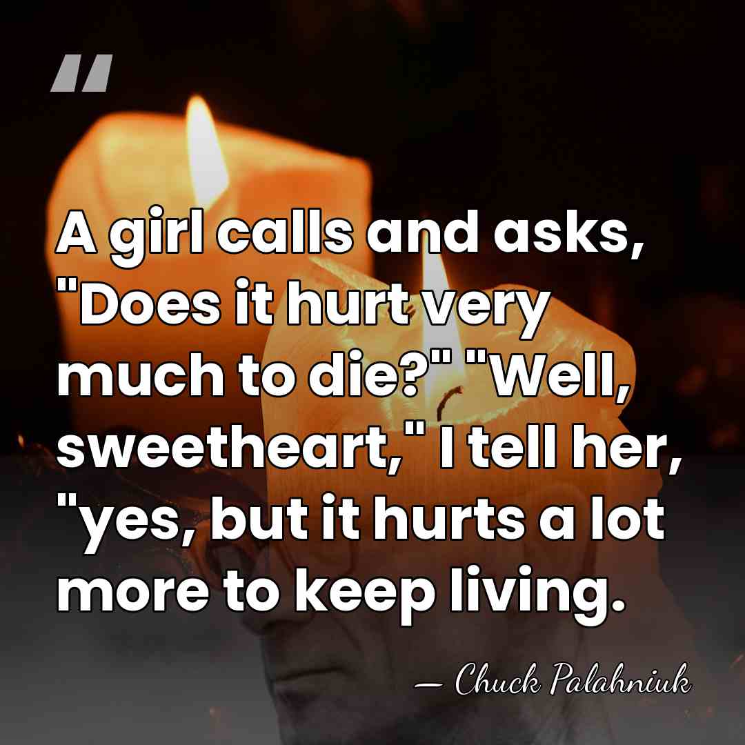 A girl calls and asks, "Does it hurt very much to die?"&hellip; - Chuck Palahniuk