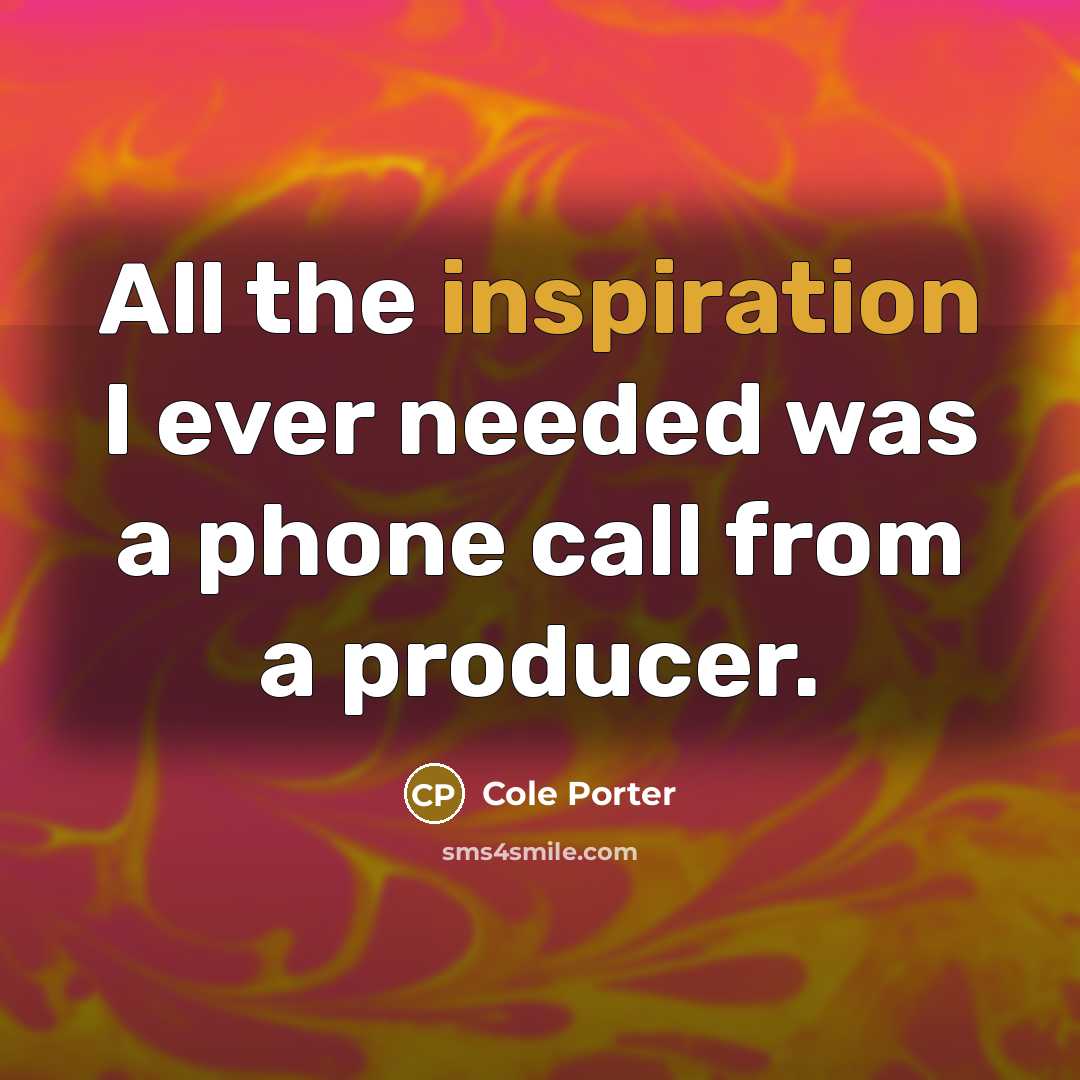“All the inspiration I ever needed was a phone call…” quote by Cole Porter