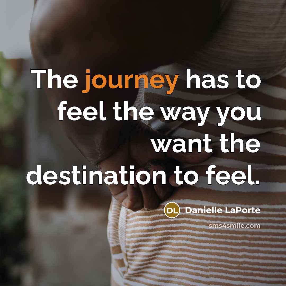 “The journey has to feel the way you want the…” quote by Danielle LaPorte