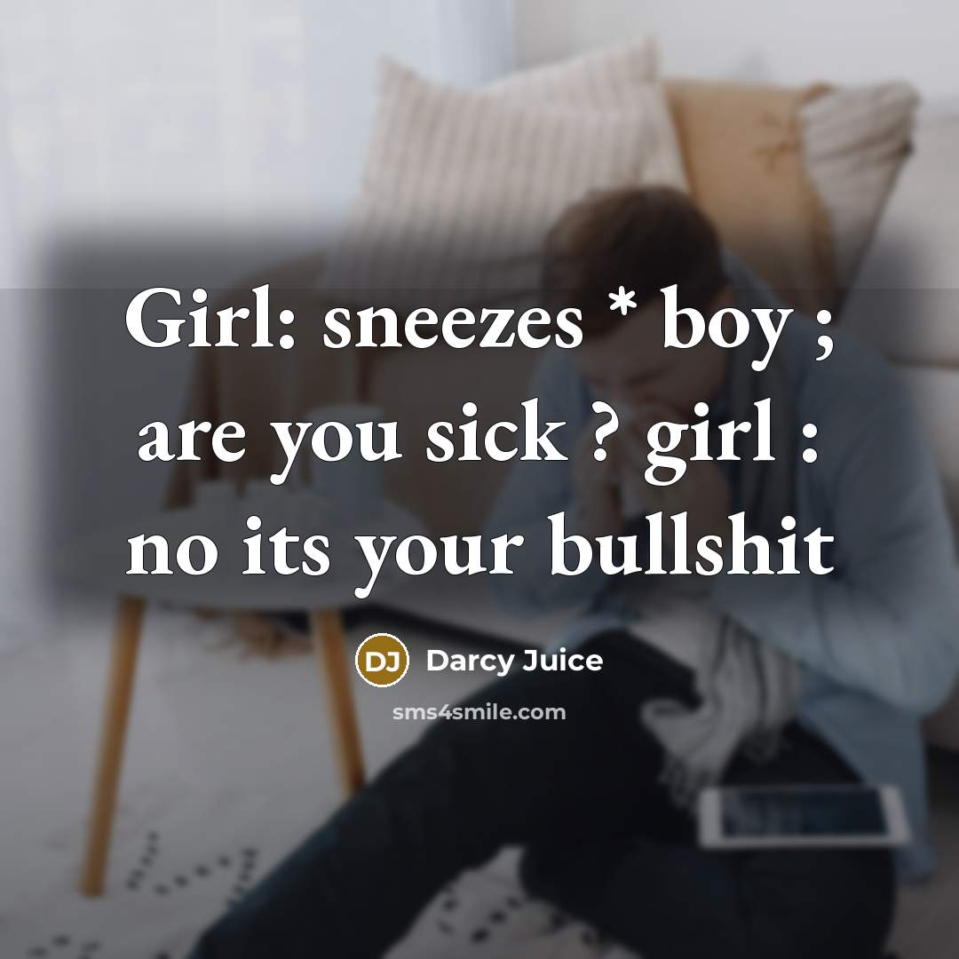 “Girl: sneezes * boy ; are you sick ? girl : no its your bullshit” quote by Darcy Juice