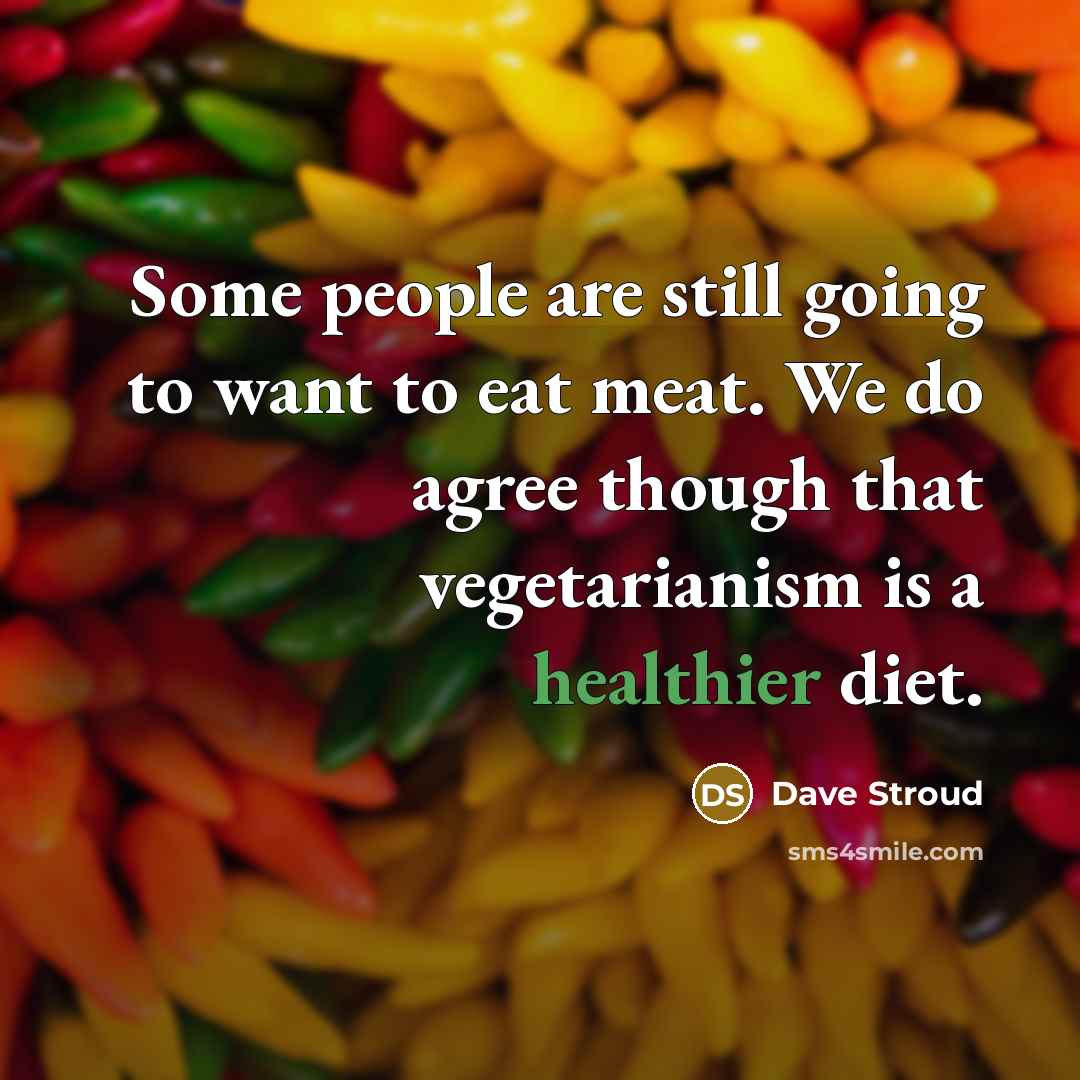 “Some people are still going to want to eat meat. We do agree though that vegetarianism is a healthier diet.” quote by Dave Stroud