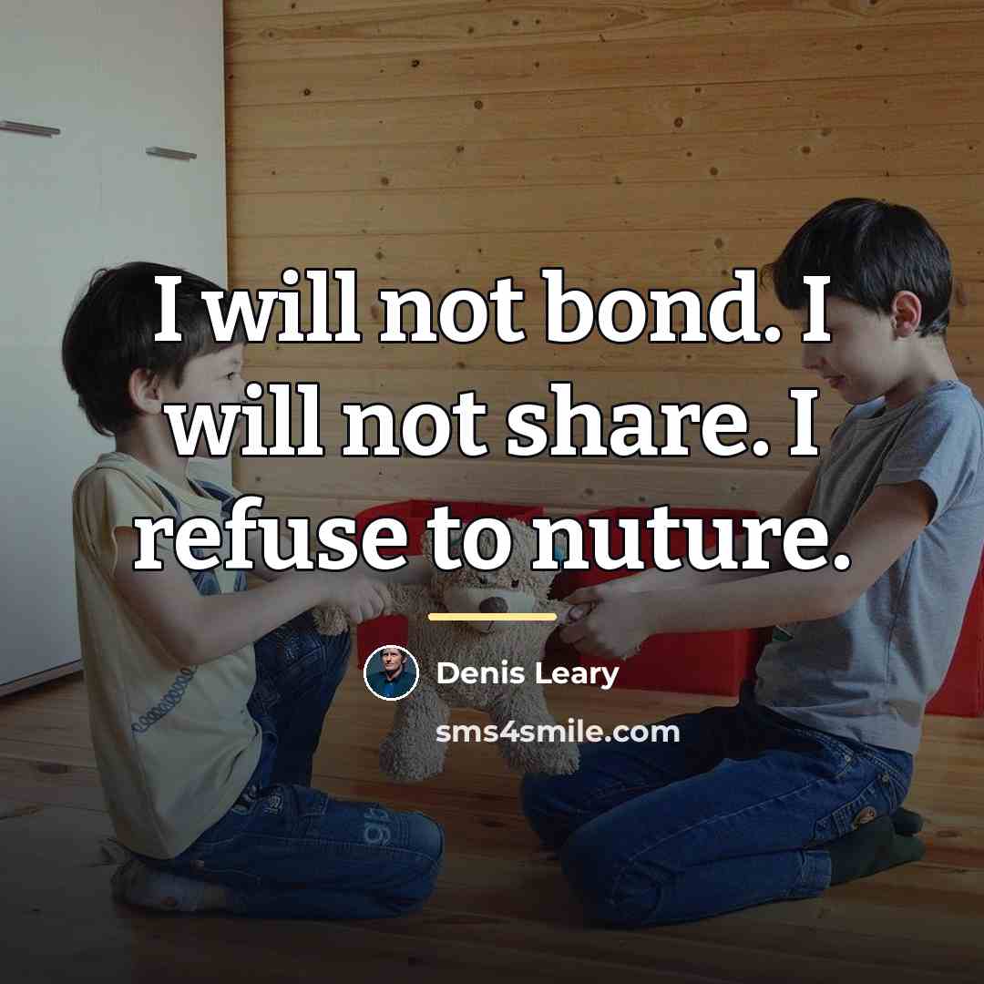 “I will not bond. I will not share. I refuse…” quote by Denis Leary