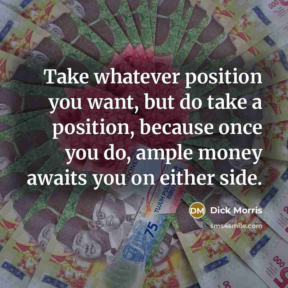 “Take whatever position you want, but do take a position,…” quote by Dick Morris