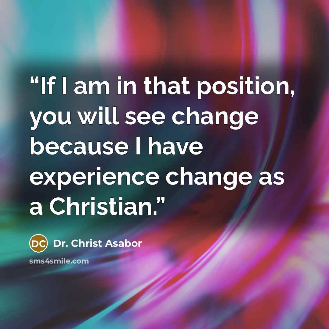 “If I am in that position, you will see change because I have experience change as a Christian.” quote by Dr. Christ Asabor