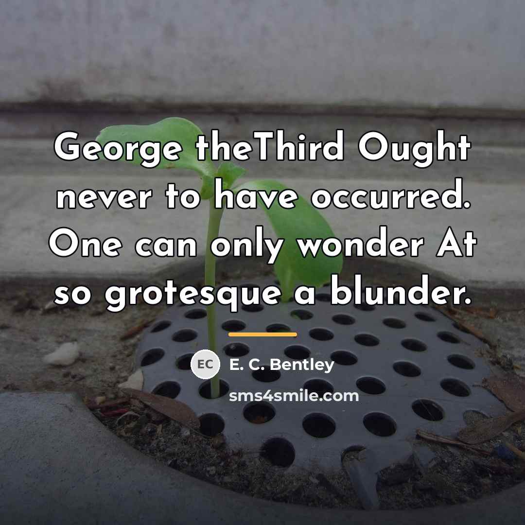 “George theThird Ought never to have occurred. One can only…” quote by E. C. Bentley