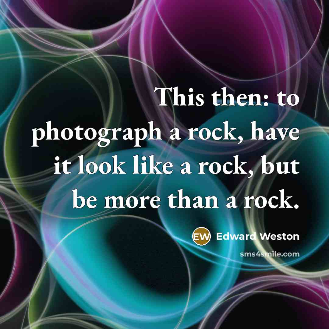 “This then: to photograph a rock, have it look like…” quote by Edward Weston