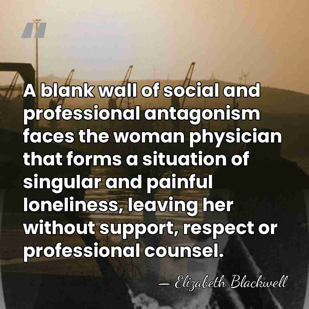 A blank wall of social and professional antagonism faces the woman physician&hellip; - Elizabeth Blackwell