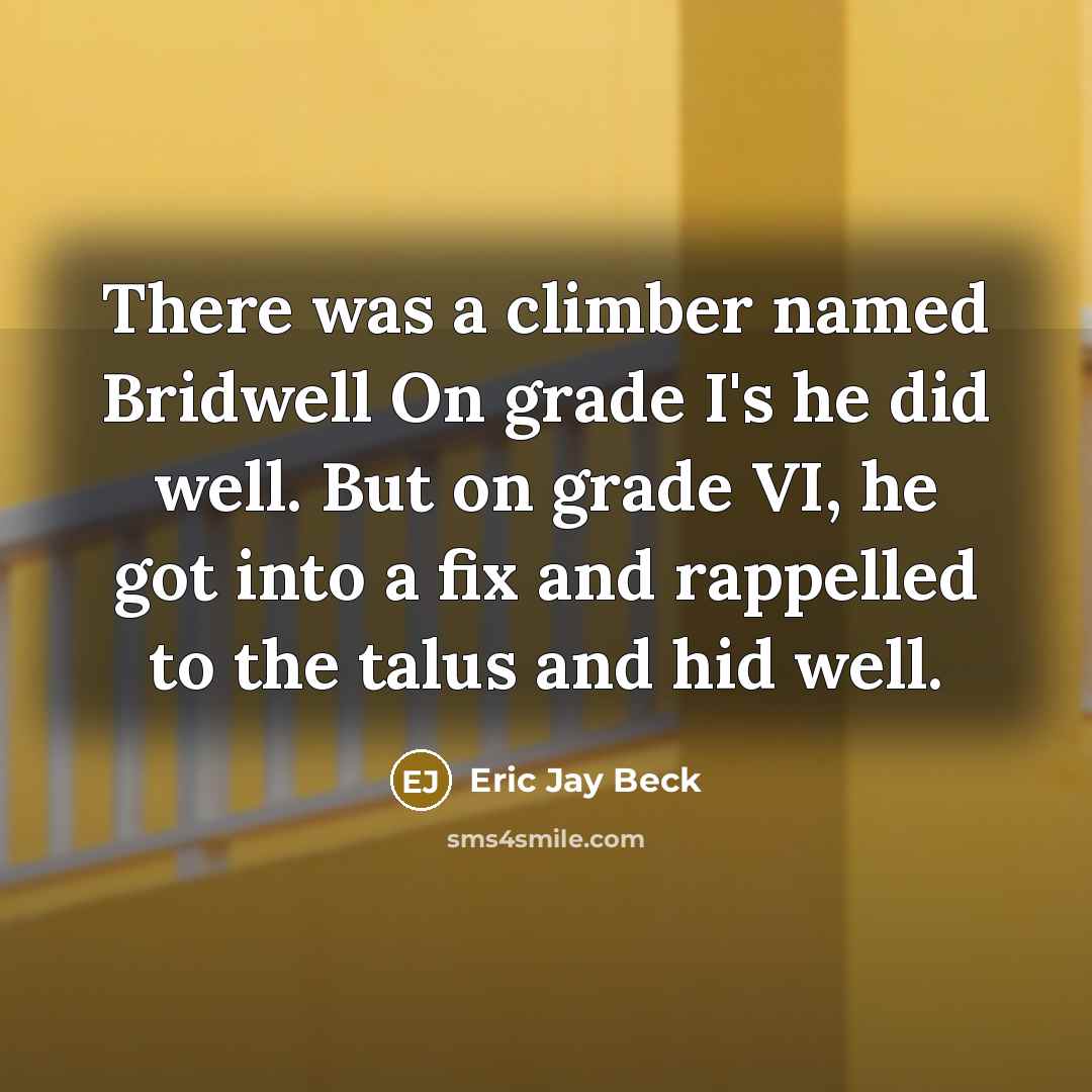 “There was a climber named Bridwell On grade I's he did well. But on grade VI, he got into a fix and rappelled to the talus and hid well.” quote by Eric Jay Beck