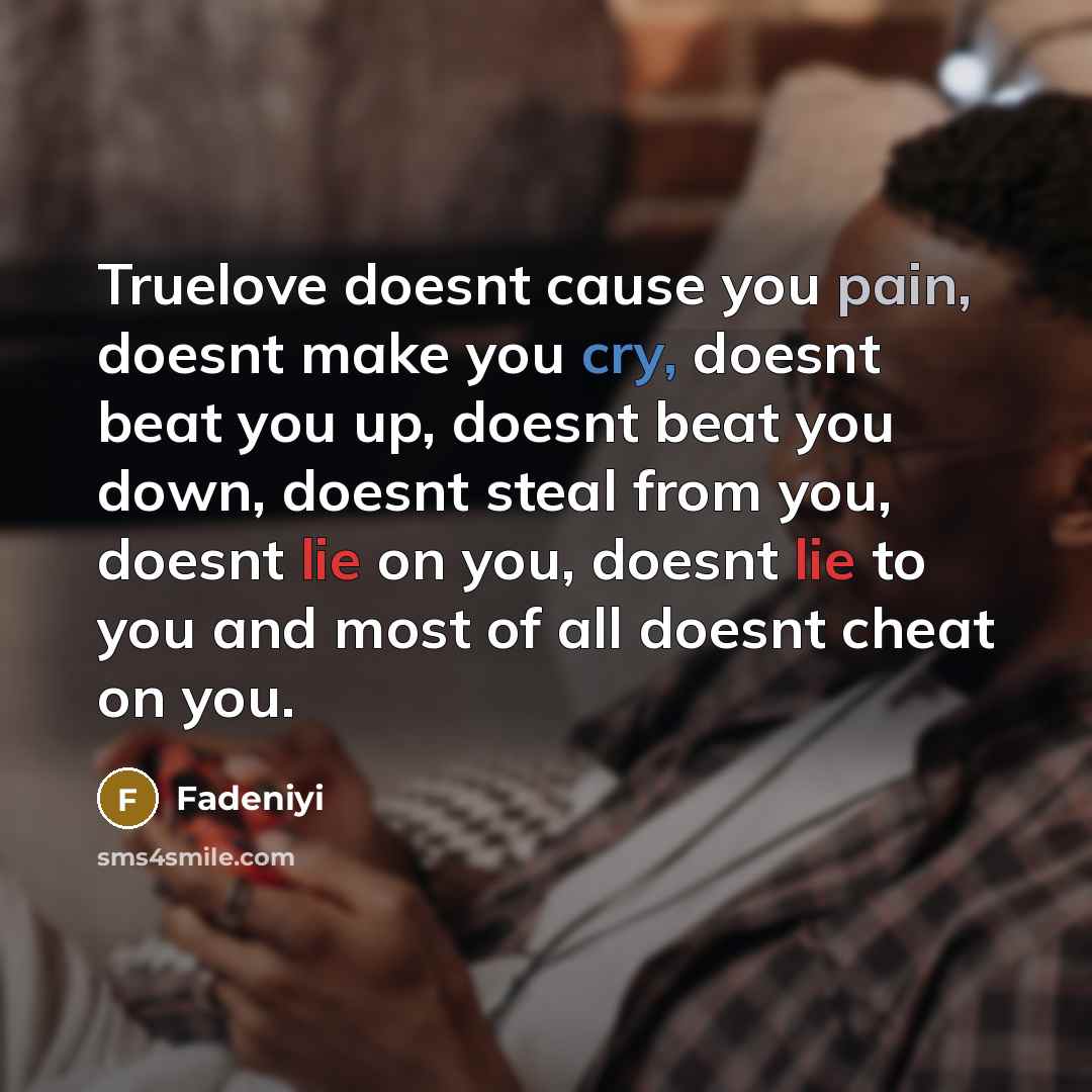 “Truelove doesnt cause you pain, doesnt make you cry, doesnt beat you up, doesnt beat you down, doesnt steal from you, doesnt lie on you, doesnt lie to you and most of all doesnt cheat on you.” quote by Fadeniyi